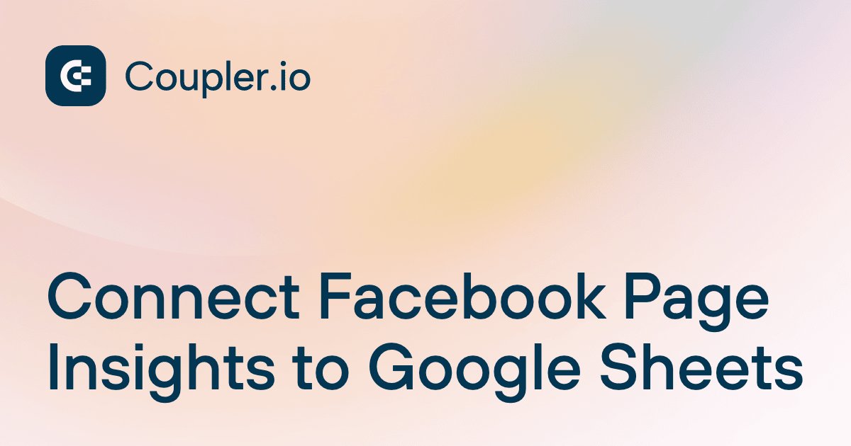 Connect Facebook Page Insights to Google Sheets | Coupler.io