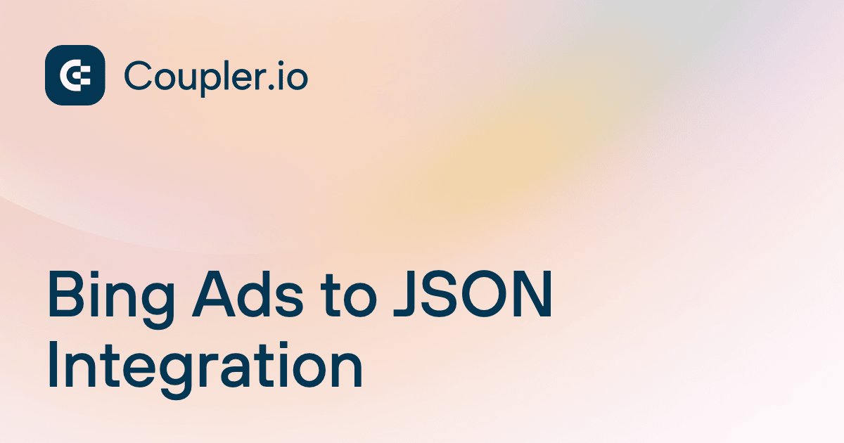 Bing Ads to JSON Integration | Coupler.io